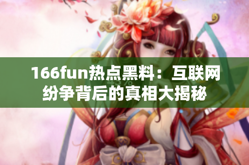 166fun熱點黑料：互聯(lián)網(wǎng)紛爭背后的真相大揭秘