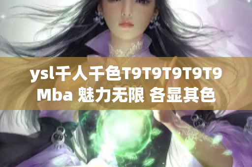 ysl千人千色T9T9T9T9T9Mba 魅力無限 各顯其色