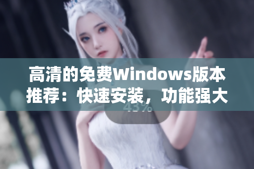 高清的免費(fèi)Windows版本推薦：快速安裝，功能強(qiáng)大，系統(tǒng)更穩(wěn)定