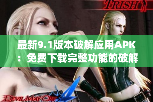最新9.1版本破解應用APK：免費下載完整功能的破解應用(1)