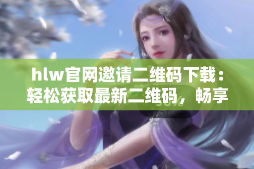 hlw官網(wǎng)邀請(qǐng)二維碼下載：輕松獲取最新二維碼，暢享便捷服務(wù)