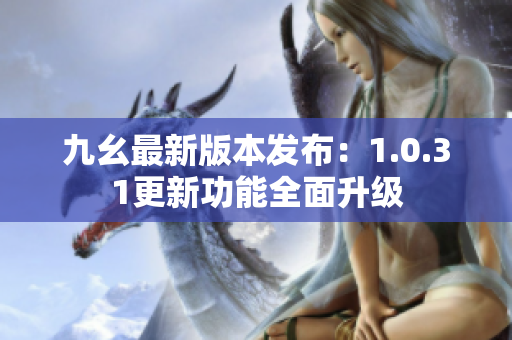 九幺最新版本發(fā)布：1.0.31更新功能全面升級(jí)