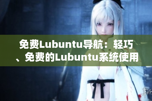 免費Lubuntu導(dǎo)航：輕巧、免費的Lubuntu系統(tǒng)使用指南