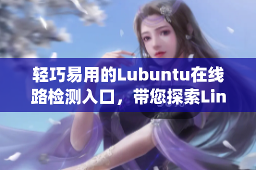 輕巧易用的Lubuntu在線路檢測入口，帶您探索Linux世界(1)