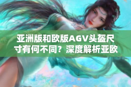 亞洲版和歐版AGV頭盔尺寸有何不同？深度解析亞歐版尺寸差異