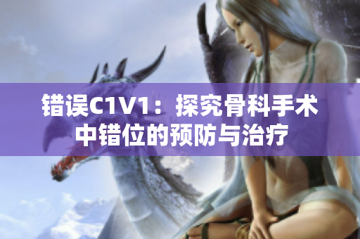 錯(cuò)誤C1V1：探究骨科手術(shù)中錯(cuò)位的預(yù)防與治療