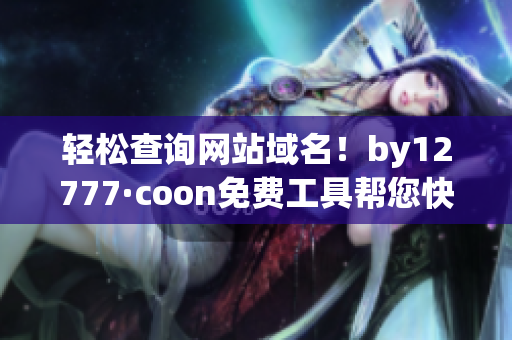 輕松查詢網(wǎng)站域名！by12777·coon免費工具幫您快速解析