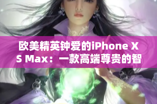 歐美精英鐘愛的iPhone XS Max：一款高端尊貴的智能手機(jī)