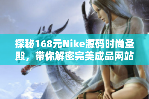 探秘168元Nike源碼時尚圣殿，帶你解密完美成品網(wǎng)站的奧秘