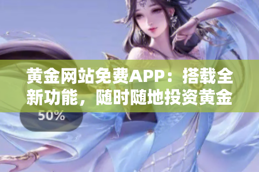 黃金網(wǎng)站免費(fèi)APP：搭載全新功能，隨時(shí)隨地投資黃金新寵