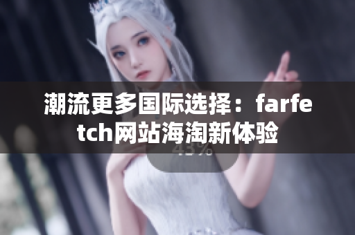 潮流更多國(guó)際選擇：farfetch網(wǎng)站海淘新體驗(yàn)