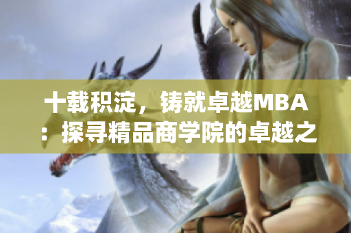 十載積淀，鑄就卓越MBA：探尋精品商學(xué)院的卓越之路(1)