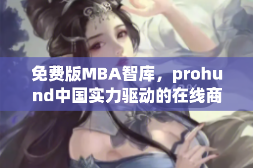 免費版MBA智庫，prohund中國實力驅動的在線商業(yè)管理學習資源(1)