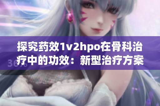 探究藥效1v2hpo在骨科治療中的功效：新型治療方案？