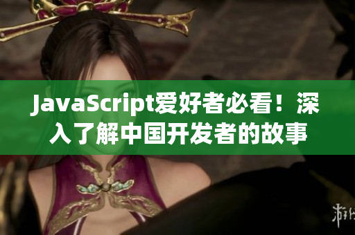 JavaScript愛好者必看！深入了解中國(guó)開發(fā)者的故事