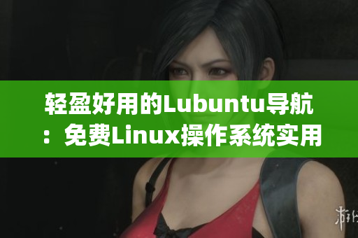 輕盈好用的Lubuntu導(dǎo)航：免費(fèi)Linux操作系統(tǒng)實(shí)用指南(1)