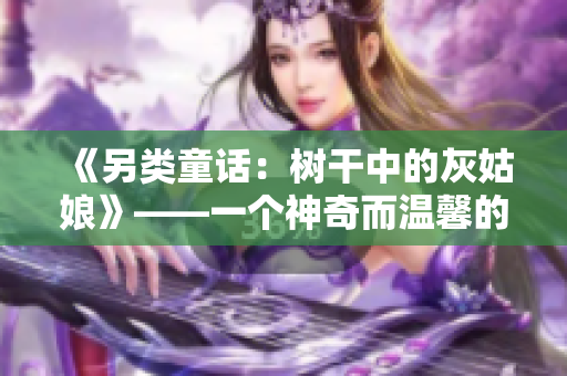 《另類童話：樹干中的灰姑娘》——一個神奇而溫馨的故事