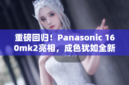 重磅回歸！Panasonic 160mk2亮相，成色猶如全新！