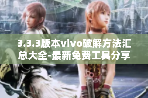 3.3.3版本vivo破解方法匯總大全-最新免費(fèi)工具分享