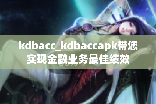 kdbacc_kdbaccapk帶您實(shí)現(xiàn)金融業(yè)務(wù)最佳績(jī)效