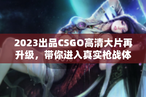 2023出品CSGO高清大片再升級，帶你進入真實槍戰(zhàn)體驗！