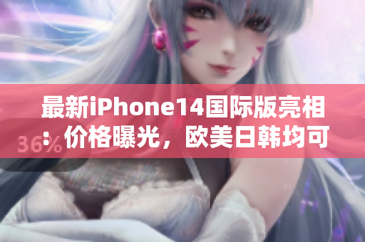 最新iPhone14國際版亮相：價(jià)格曝光，歐美日韓均可購買