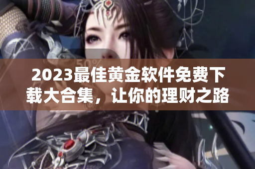 2023最佳黃金軟件免費下載大合集，讓你的理財之路更輕松