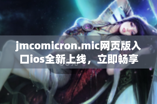 jmcomicron.mic網(wǎng)頁版入口ios全新上線，立即暢享精彩漫畫世界(1)