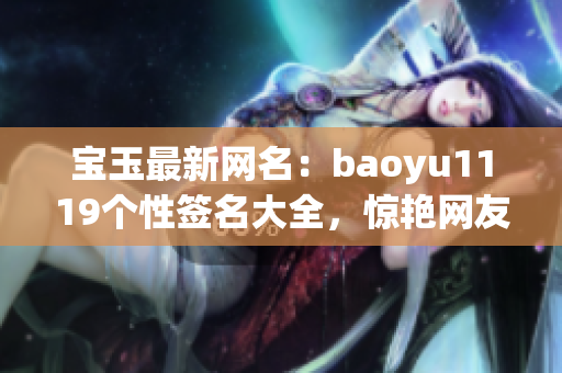 寶玉最新網(wǎng)名：baoyu1119個性簽名大全，驚艷網(wǎng)友眼球