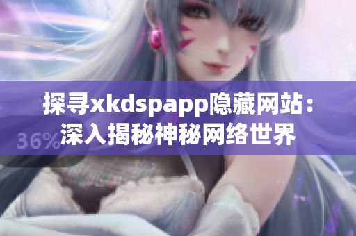 探尋xkdspapp隱藏網(wǎng)站：深入揭秘神秘網(wǎng)絡(luò)世界