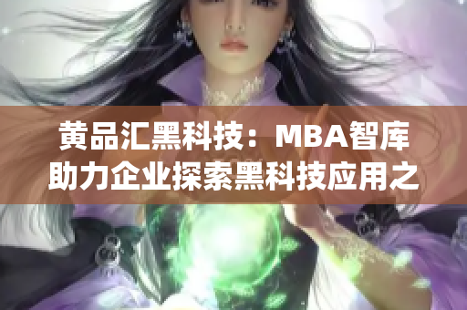 黃品匯黑科技：MBA智庫助力企業(yè)探索黑科技應(yīng)用之路(1)