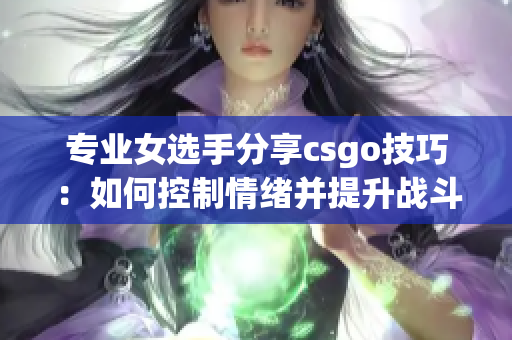 專業(yè)女選手分享csgo技巧：如何控制情緒并提升戰(zhàn)斗力