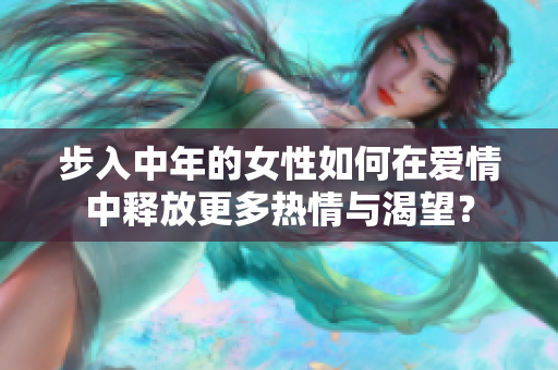 步入中年的女性如何在愛(ài)情中釋放更多熱情與渴望？