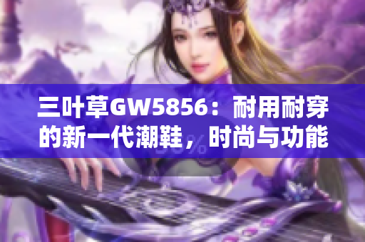 三葉草GW5856：耐用耐穿的新一代潮鞋，時尚與功能兼具