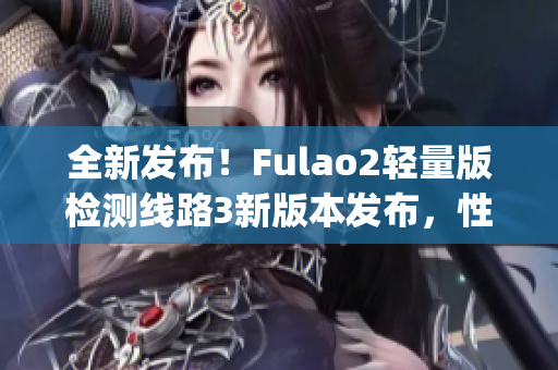 全新發(fā)布！Fulao2輕量版檢測線路3新版本發(fā)布，性能提升，功能升級(1)