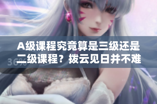 A級課程究竟算是三級還是二級課程？撥云見日并不難