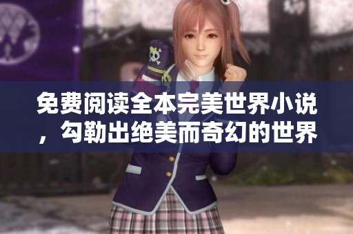 免費(fèi)閱讀全本完美世界小說，勾勒出絕美而奇幻的世界!