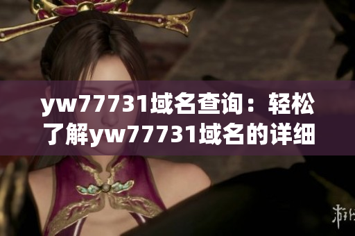 yw77731域名查詢：輕松了解yw77731域名的詳細(xì)信息