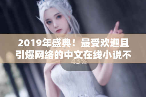 2019年盛典！最受歡迎且引爆網(wǎng)絡的中文在線小說不容錯過！