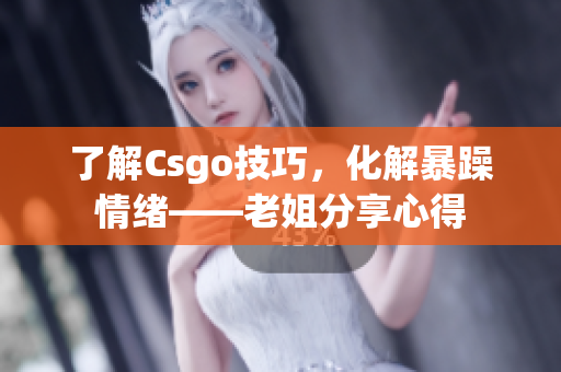 了解Csgo技巧，化解暴躁情緒——老姐分享心得