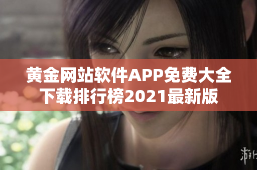 黃金網(wǎng)站軟件APP免費大全下載排行榜2021最新版