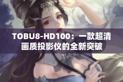 TOBU8-HD100：一款超清畫質(zhì)投影儀的全新突破