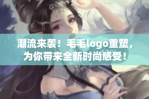 潮流來襲！毛毛logo重塑，為你帶來全新時(shí)尚感受！