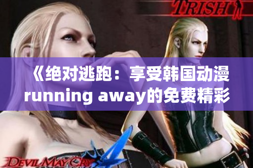 《絕對逃跑：享受韓國動漫running away的免費精彩》