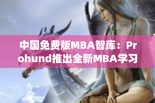 中國免費版MBA智庫：Prohund推出全新MBA學(xué)習(xí)利器(1)