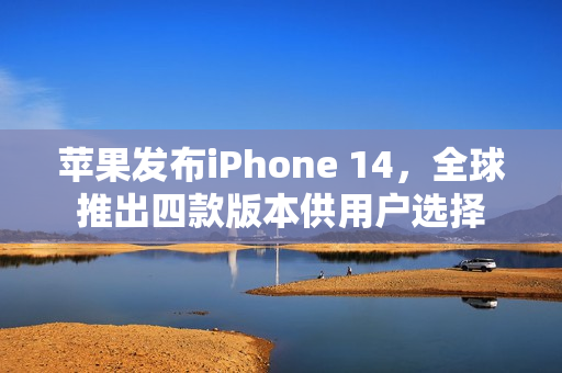 蘋果發(fā)布iPhone 14，全球推出四款版本供用戶選擇