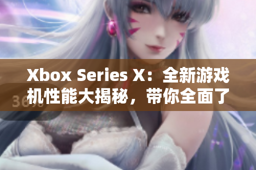 Xbox Series X：全新游戲機(jī)性能大揭秘，帶你全面了解！