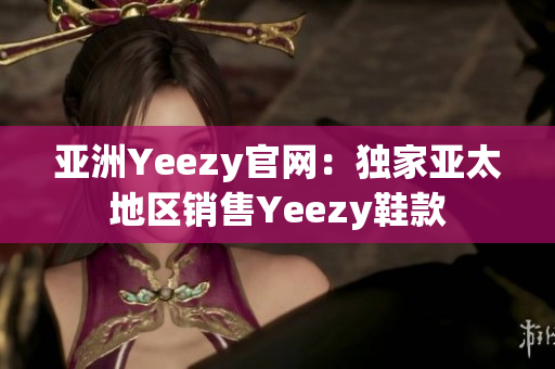 亞洲Yeezy官網(wǎng)：獨(dú)家亞太地區(qū)銷售Yeezy鞋款