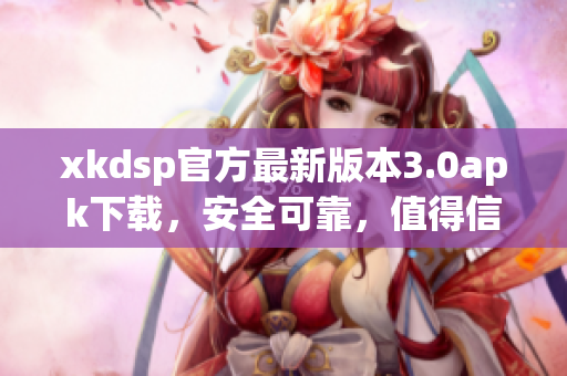 xkdsp官方最新版本3.0apk下載，安全可靠，值得信賴