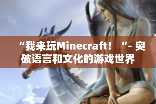 “我來玩Minecraft！“- 突破語言和文化的游戲世界